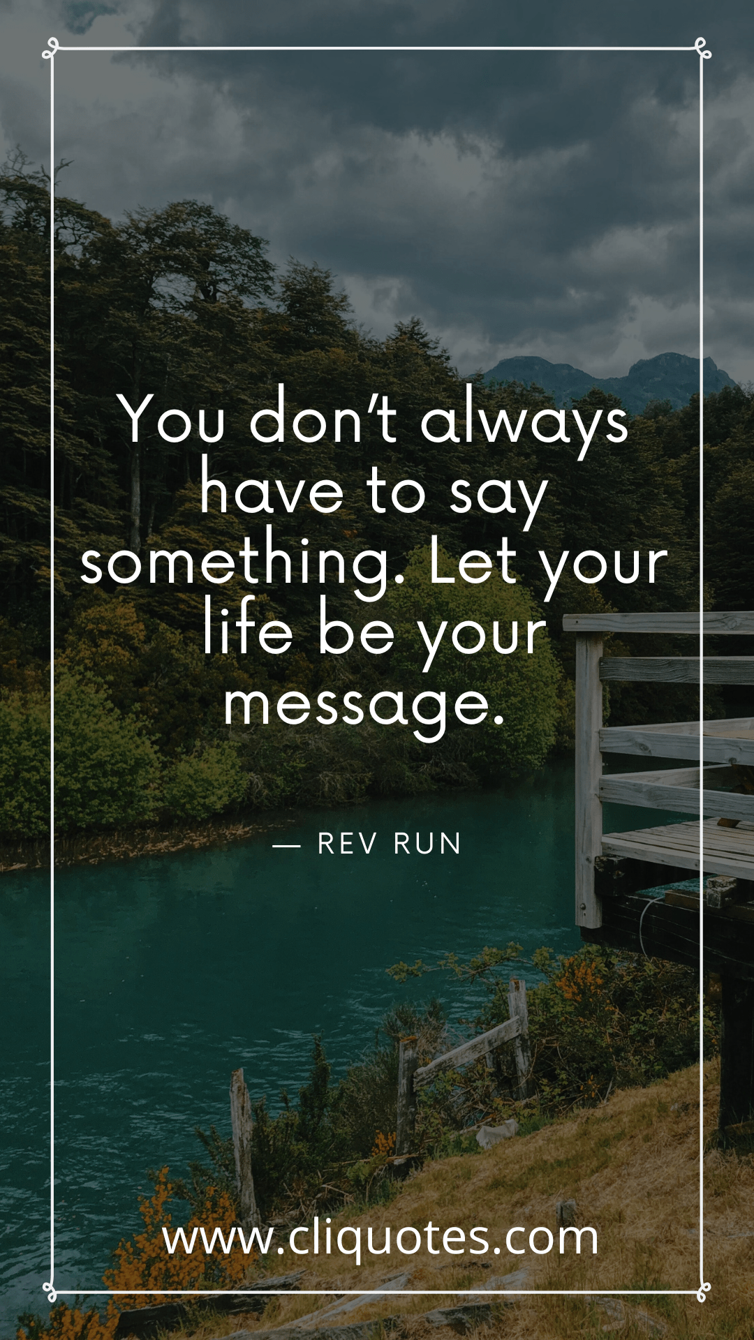 You don’t always have to say something. Let your life be your message. — REV RUN