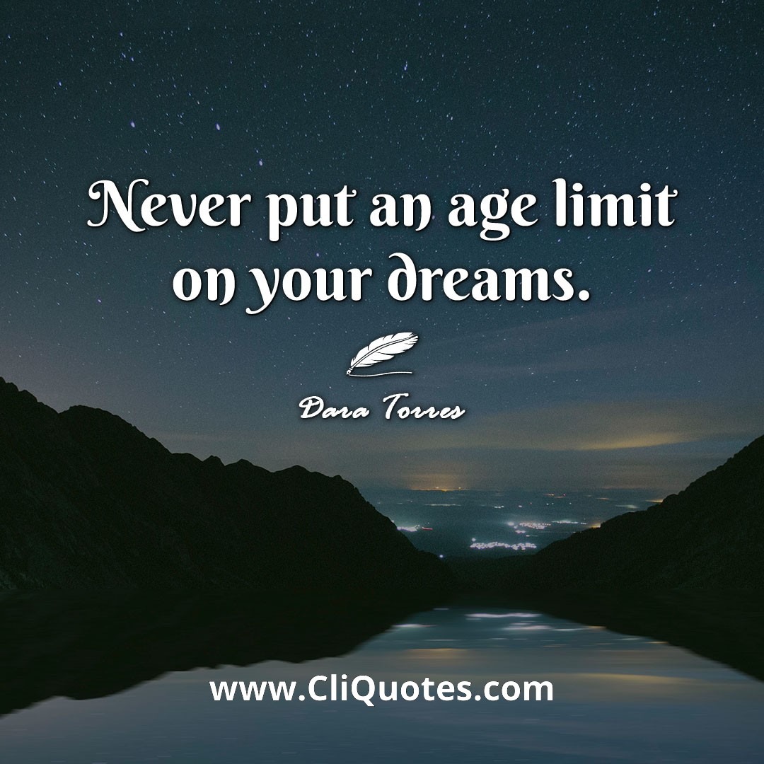 Never put an age limit on your dreams. -Dara Torres