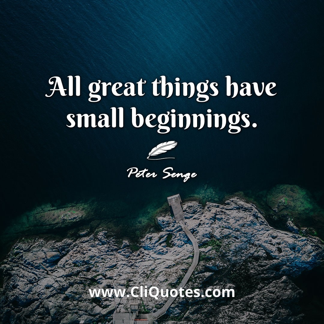 All great things have small beginnings. -Peter Senge