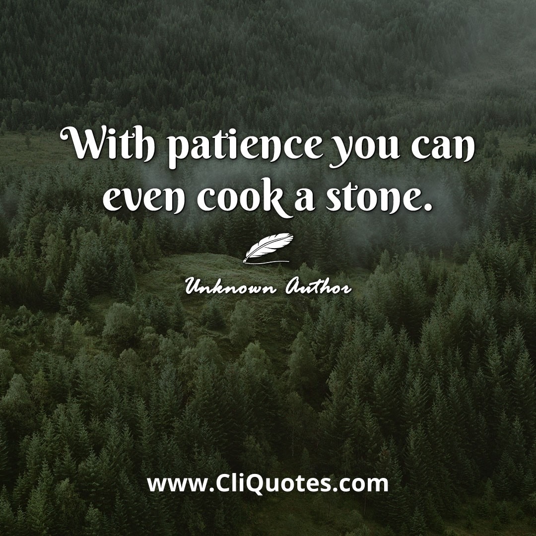 With patience you can even cook a stone.