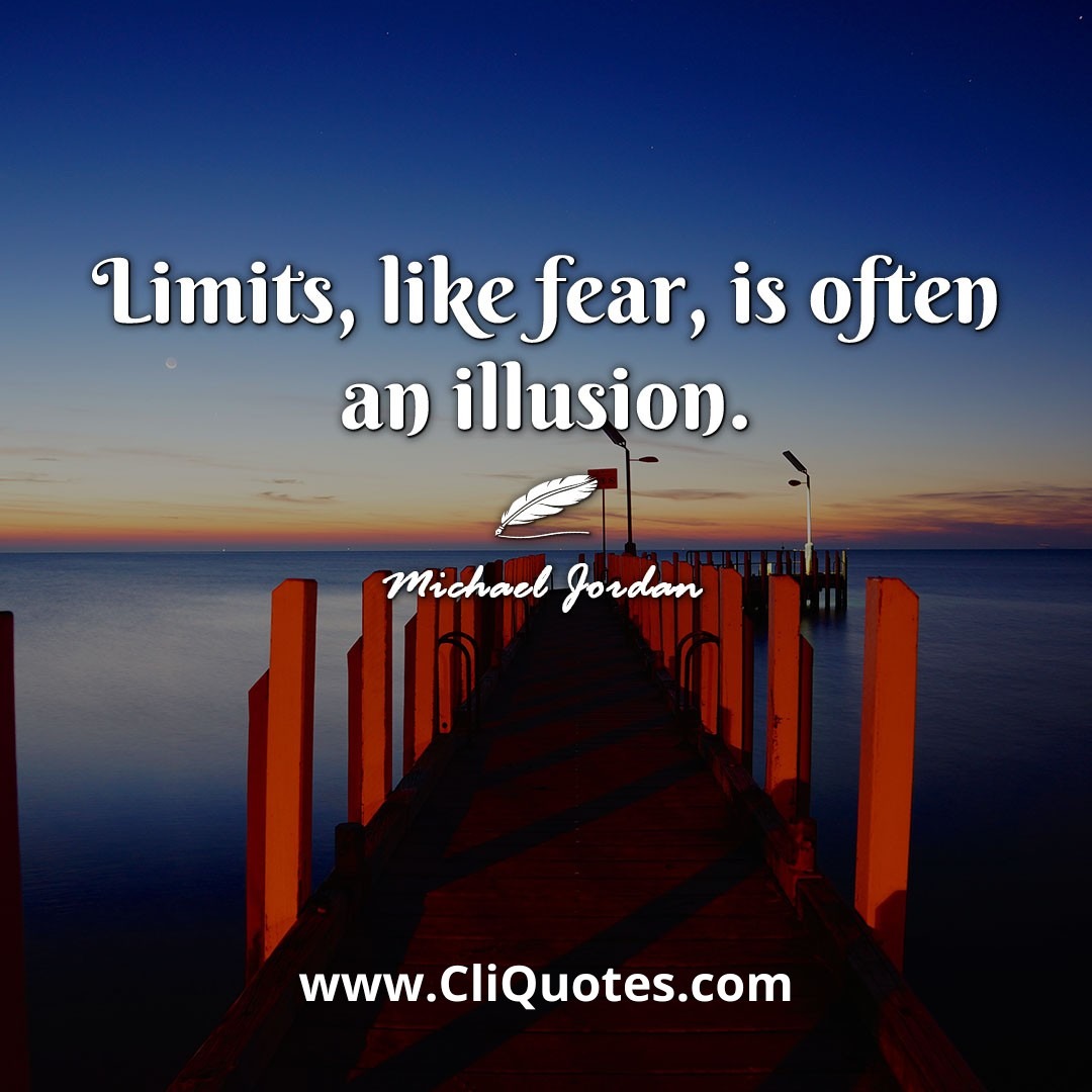 Limits, like fear, is often an illusion. -Michael Jordan