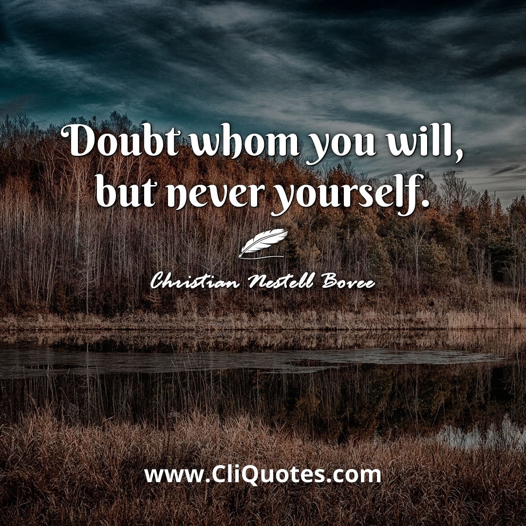 Doubt whom you will, but never yourself. -Christian Nestell Bovee