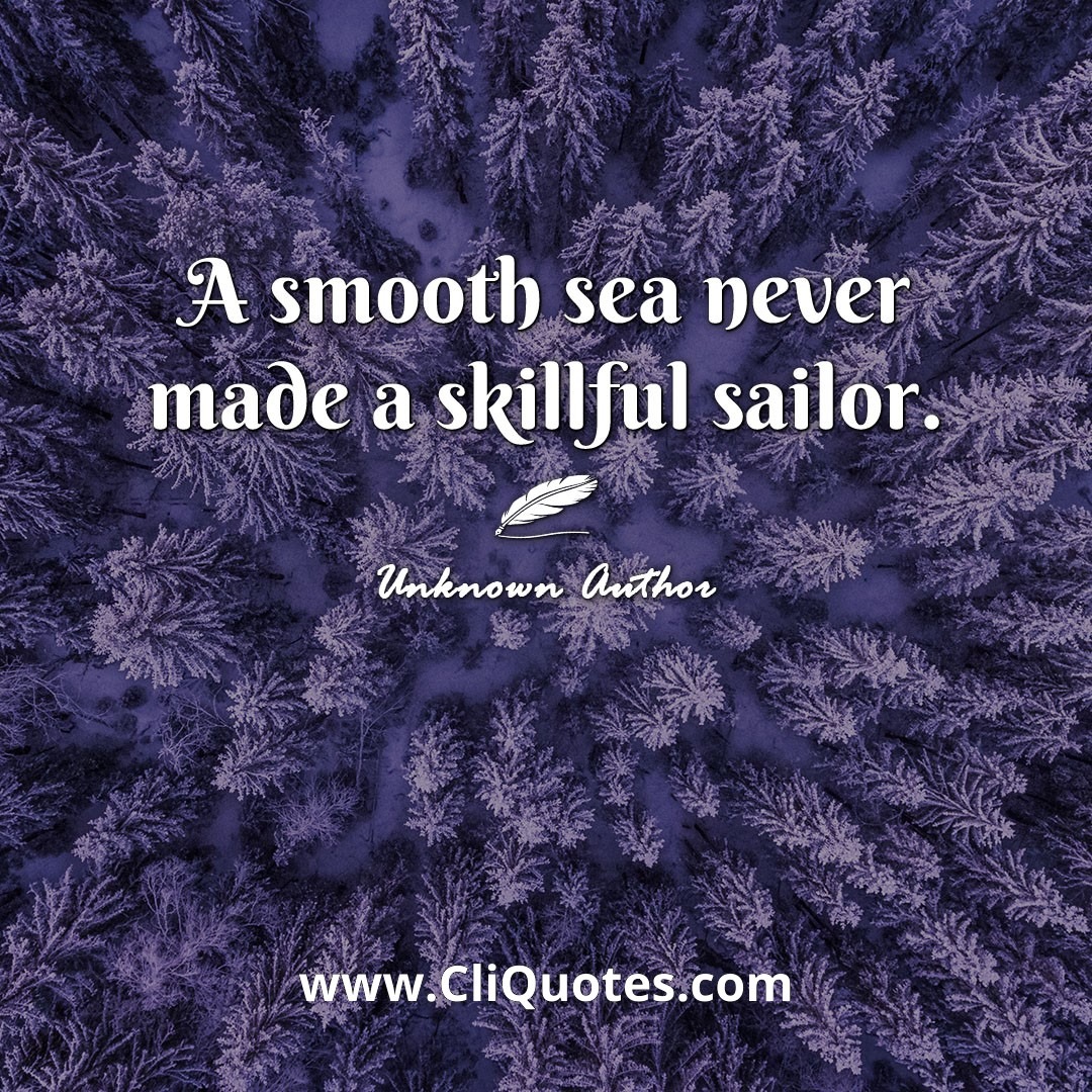A Smooth Sea Never Made a Skilled Sailor. – Franklin D. Roosevelt