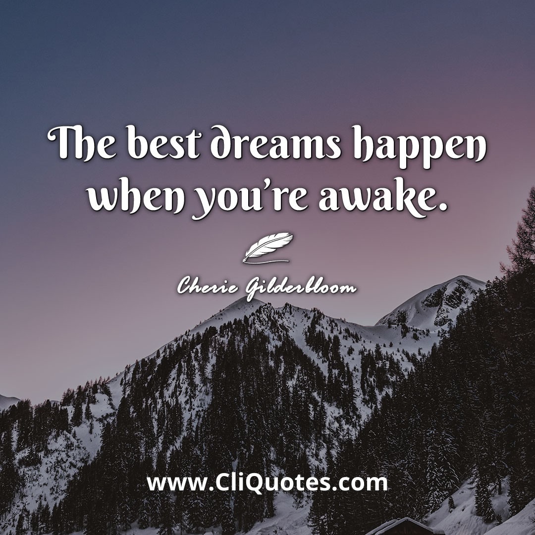 The best dreams happen when you’re awake. -Cherie Gilderbloom