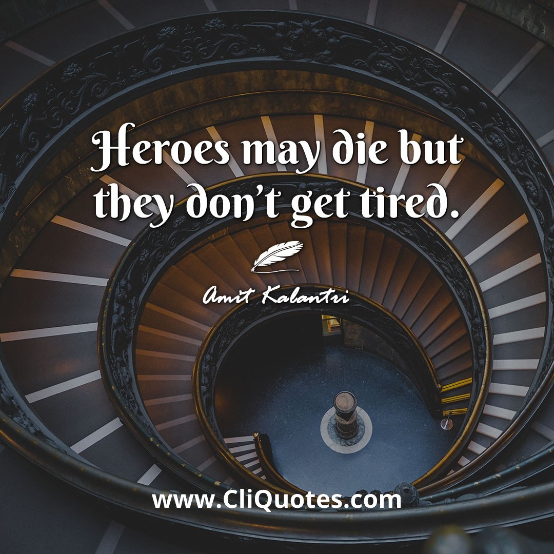 Heroes may die but they don't get tired. -Amit Kalantri