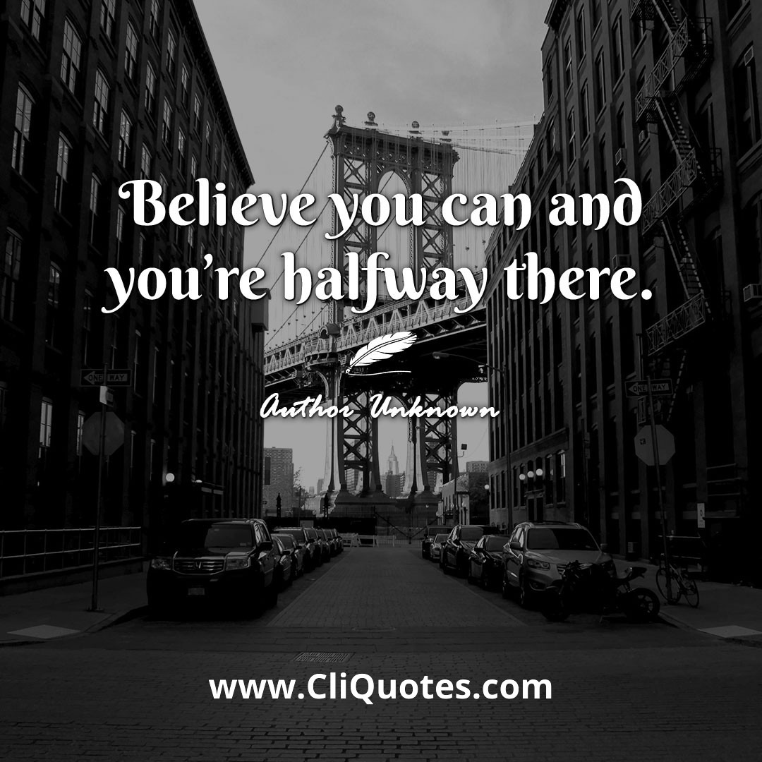 Believe you can and you're halfway there. -Theodore Roosevelt
