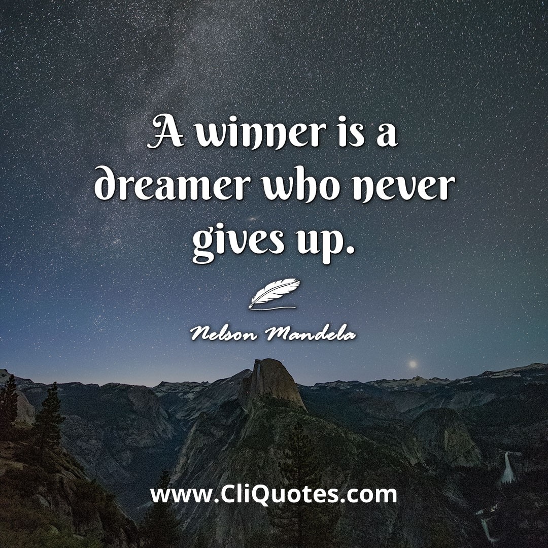 A winner is a dreamer who never gives up. -Nelson Mandela