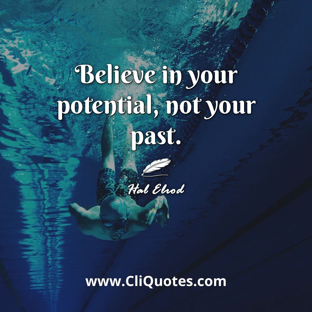 Believe in your potential, not your past. -Hal Elrod