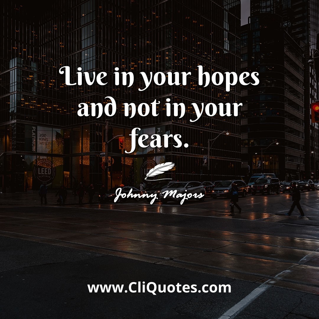 Live in your hopes and not in your fears. -Johnny Majors