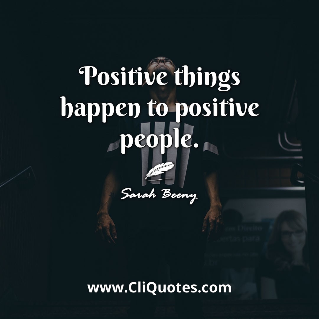 Positive things happen to positive people. -Sarah Beeny