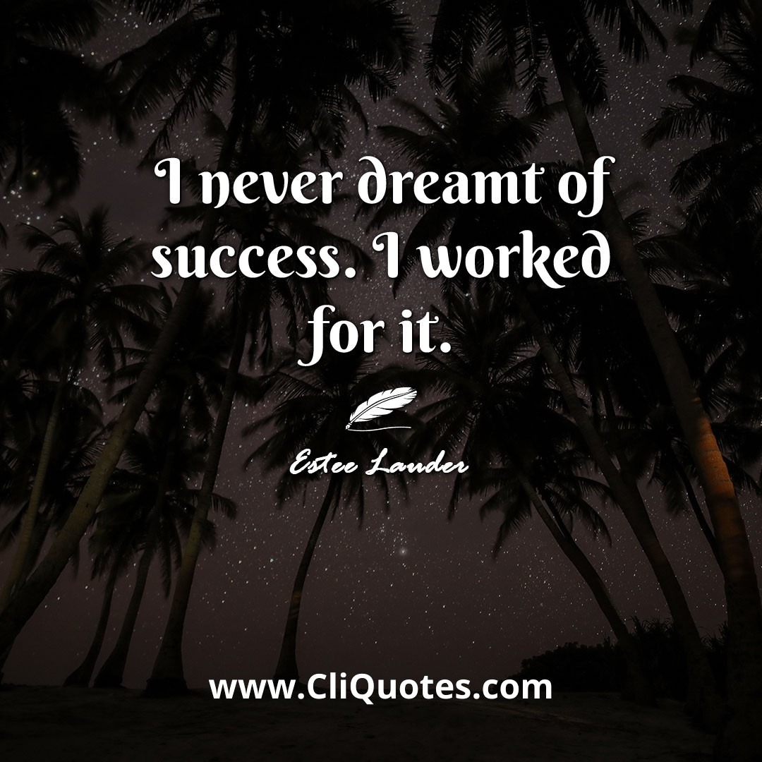 I never dreamt of success. I worked for it. -Estee Lauder