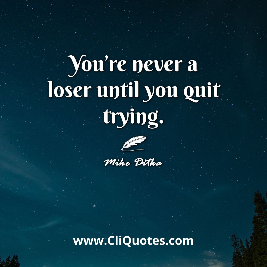 You're never a loser until you quit trying. -Mike Ditka