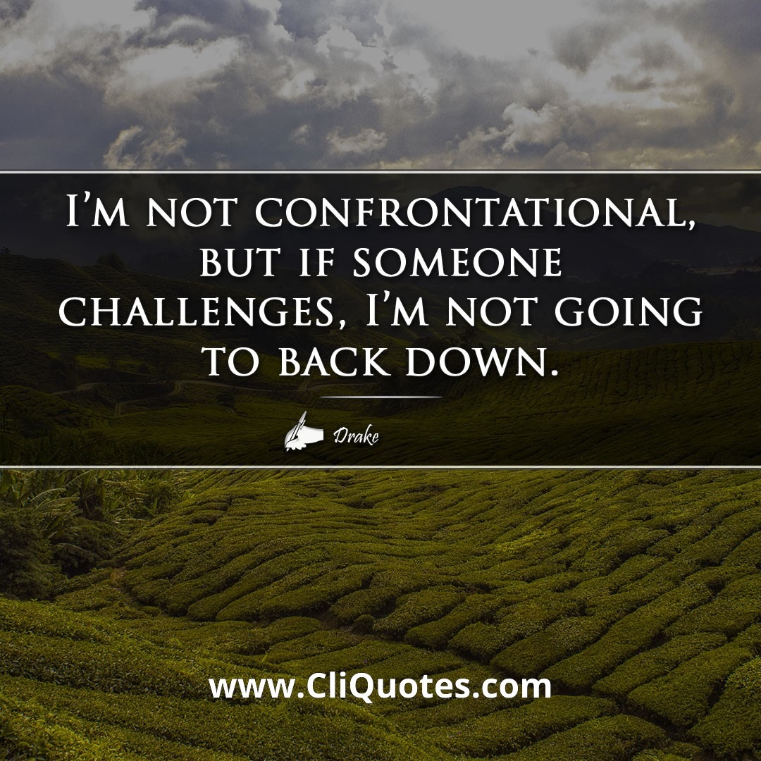 I'm not confrontational, but if someone challenges, I'm not going to back down. -Drake