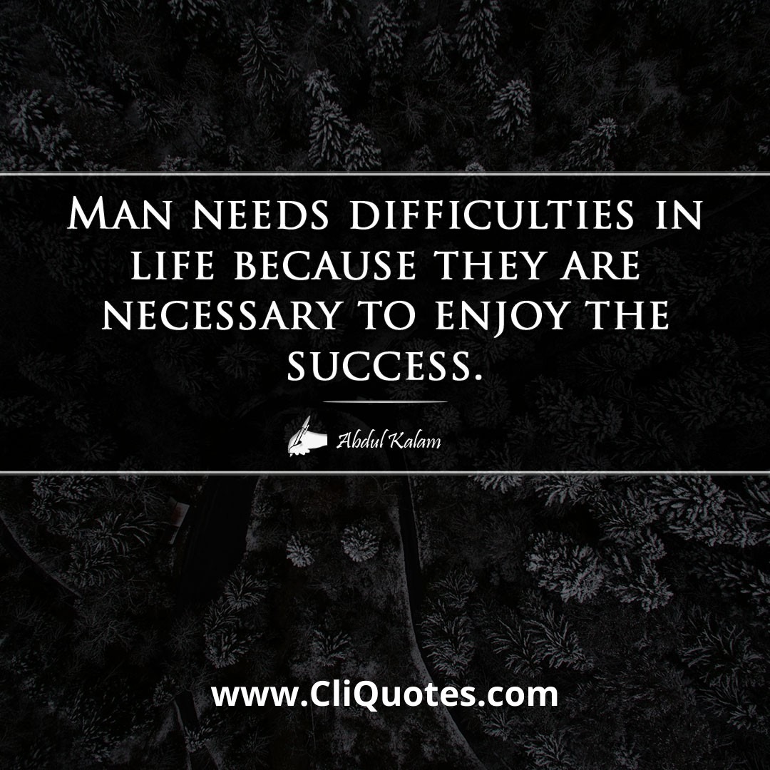 Man needs difficulties in life because they are necessary to enjoy the success. -Abdul Kalam