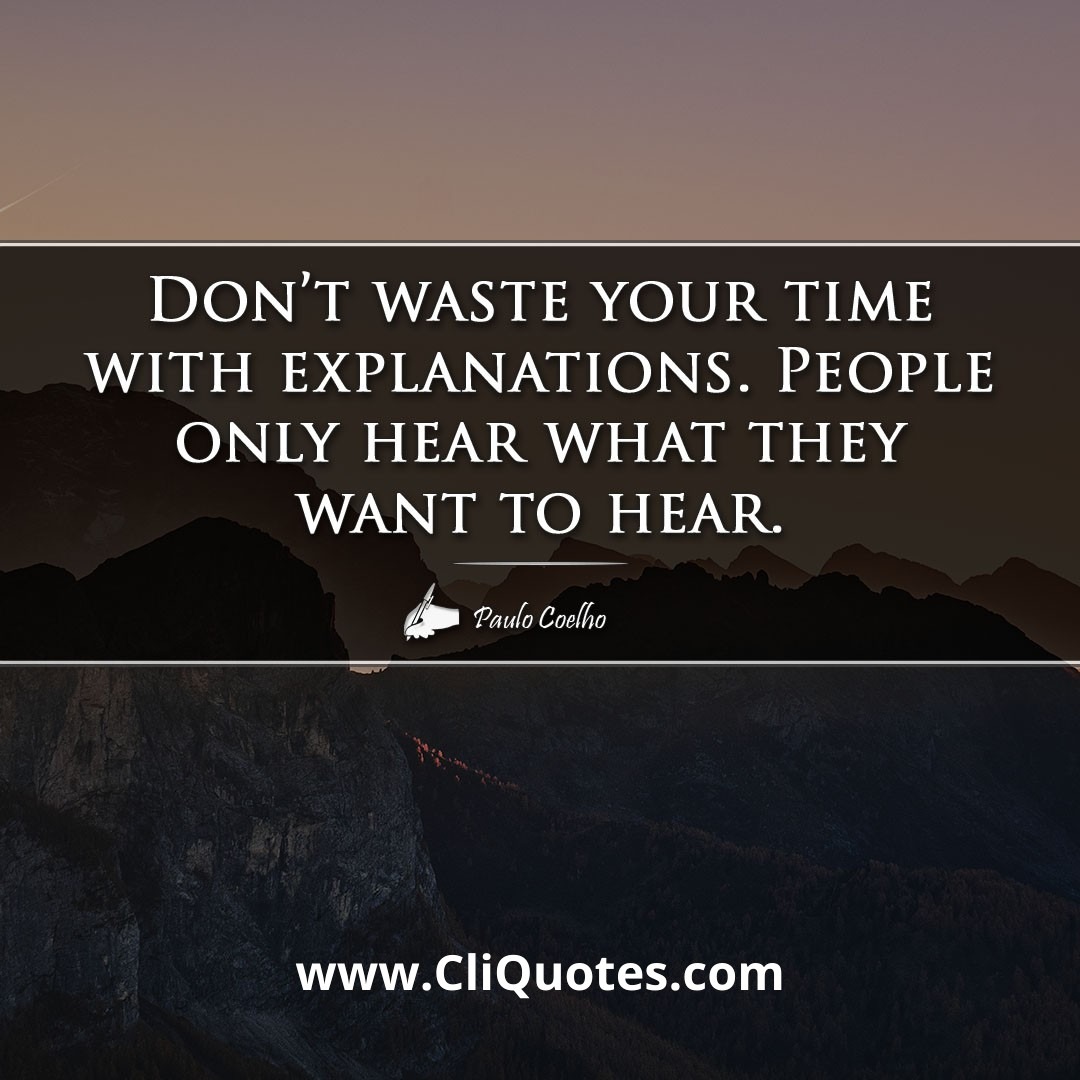 Don't waste your time with explanations. People only hear what they want to hear. -Paulo Coelho