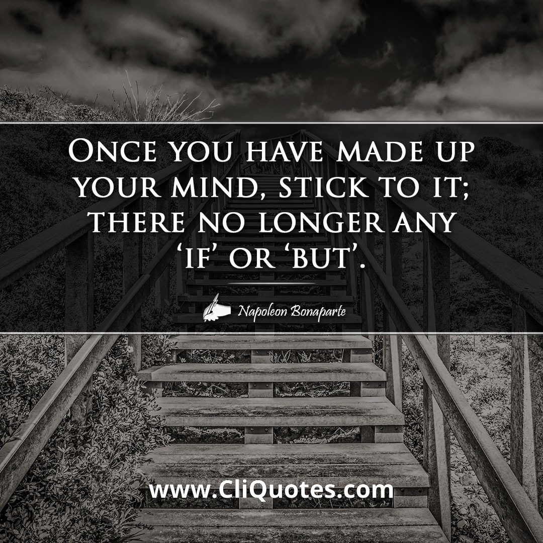 Once you have made up your mind, stick to it; there no longer any 'if' or 'but'. -Napoleon Bonaparte