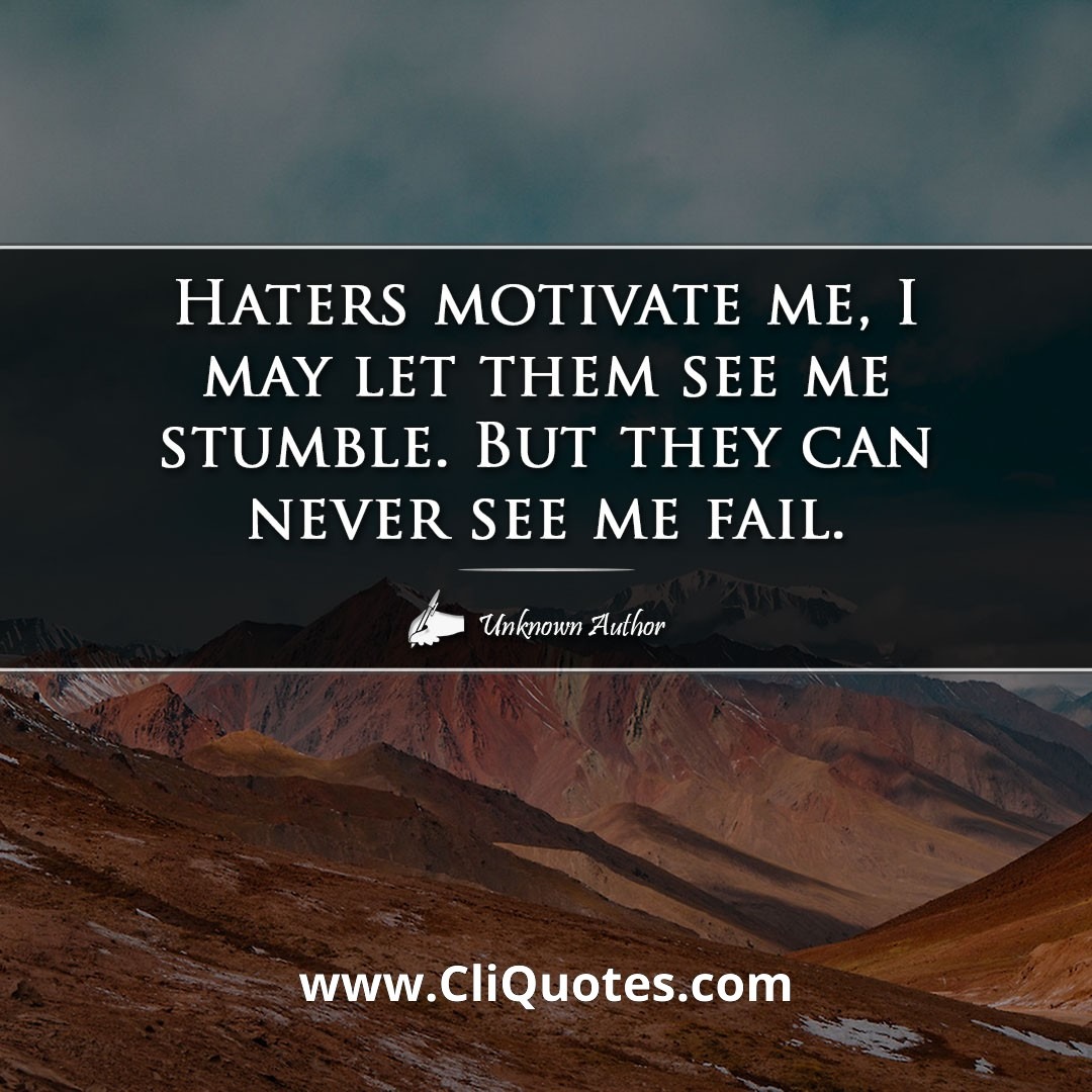 Haters motivate me, I may let them see me stumble. But they can never see me fail.