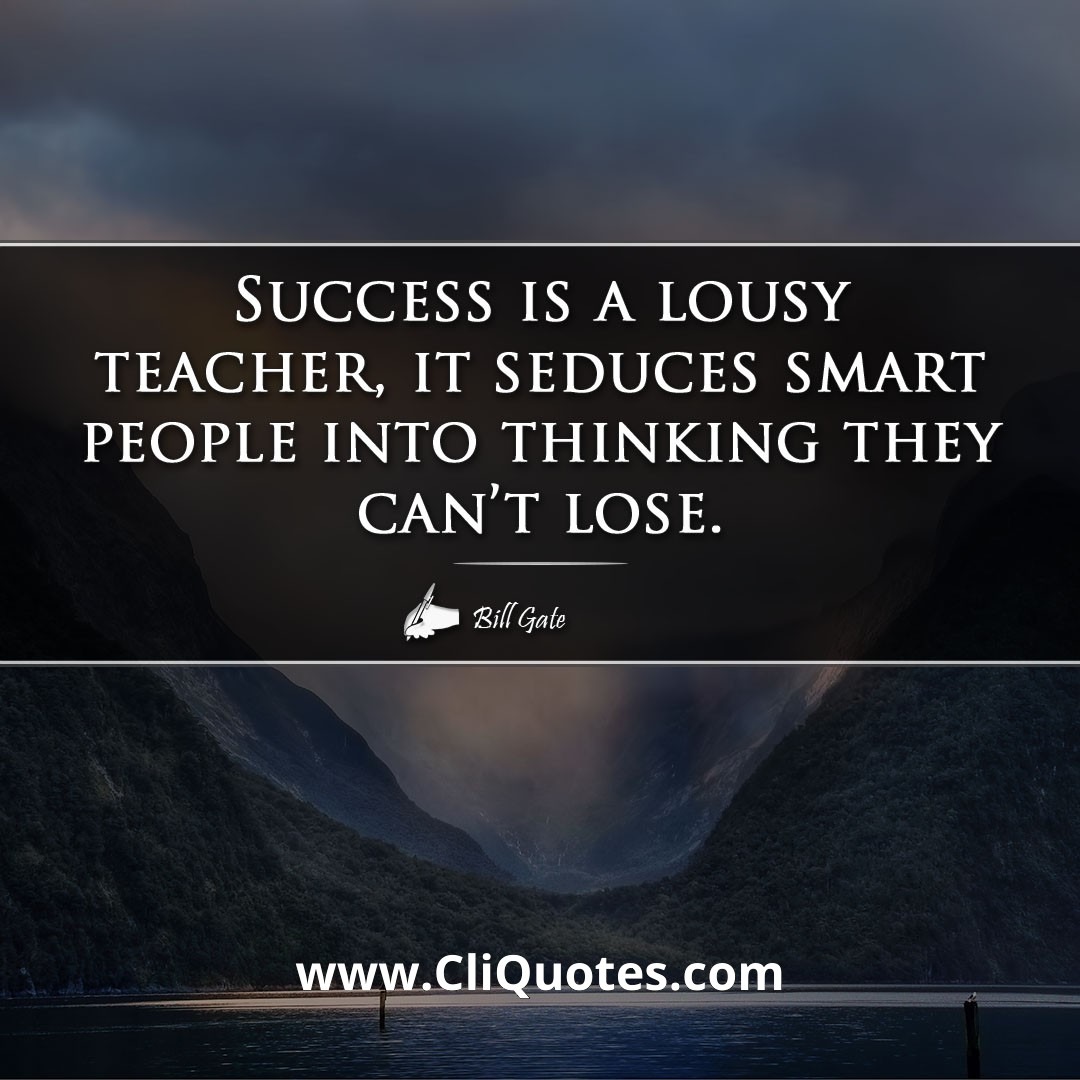 Success is a lousy teacher. It seduces smart people into thinking they can't lose. – Bill Gates