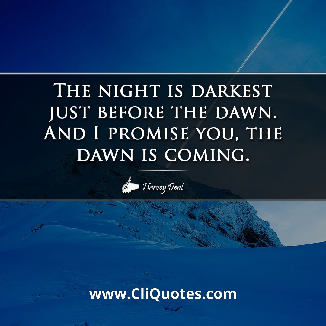 The night is darkest just before the dawn. And I promise you, the dawn is coming. — Harvey Dent