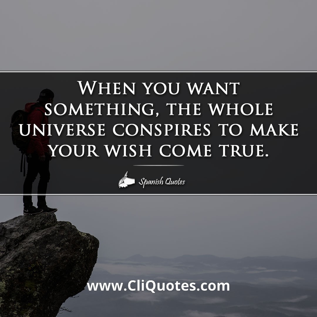 When you want something, the whole universe conspires to make your wish come true.