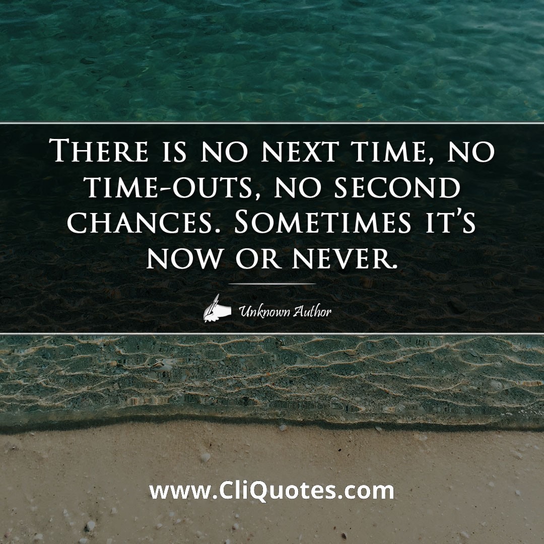 Sometimes there is no next time, no time-outs, no second chances. Sometimes it's now or never. — Alan Bennett
