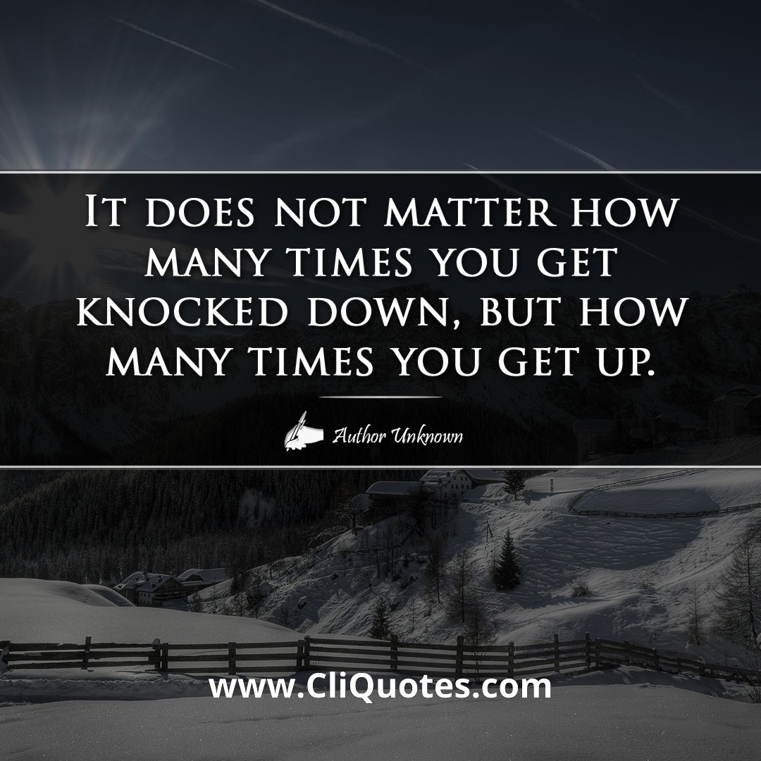 It does not matter how many times you get knocked down, but how many times you get up. – Vince Lombardi