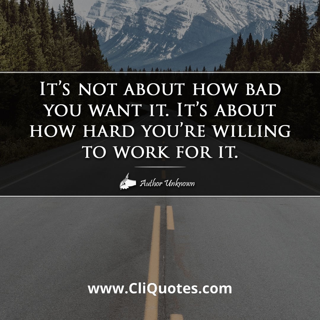 It's not about how bad you want it. It's about how hard you're willing to work for it.