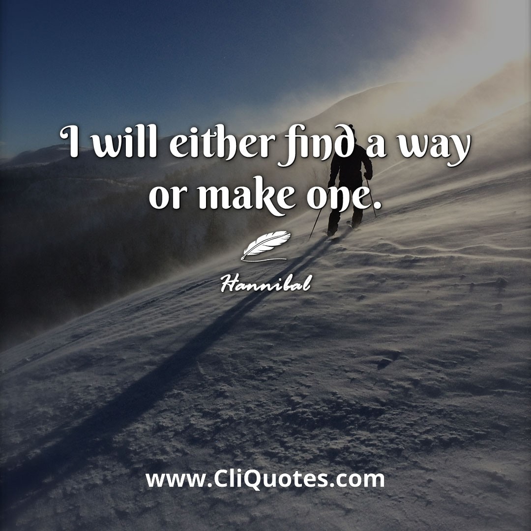 I will either find a way or make one. -Hannibal