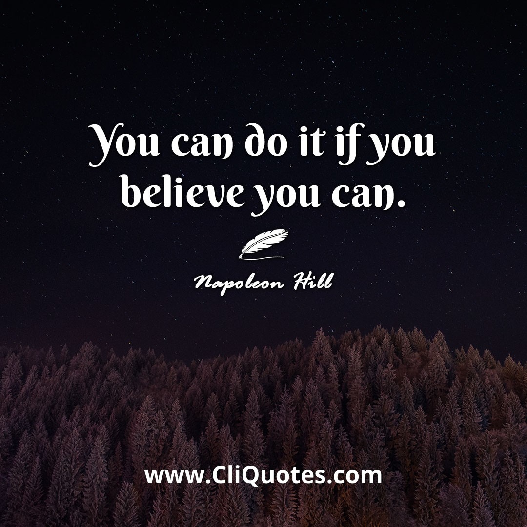 You can do it if you believe you can. -Napoleon Hill