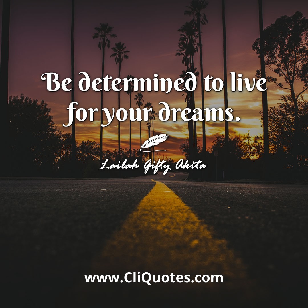 Be determined to live for your dreams. -Lailah Gifty Akita