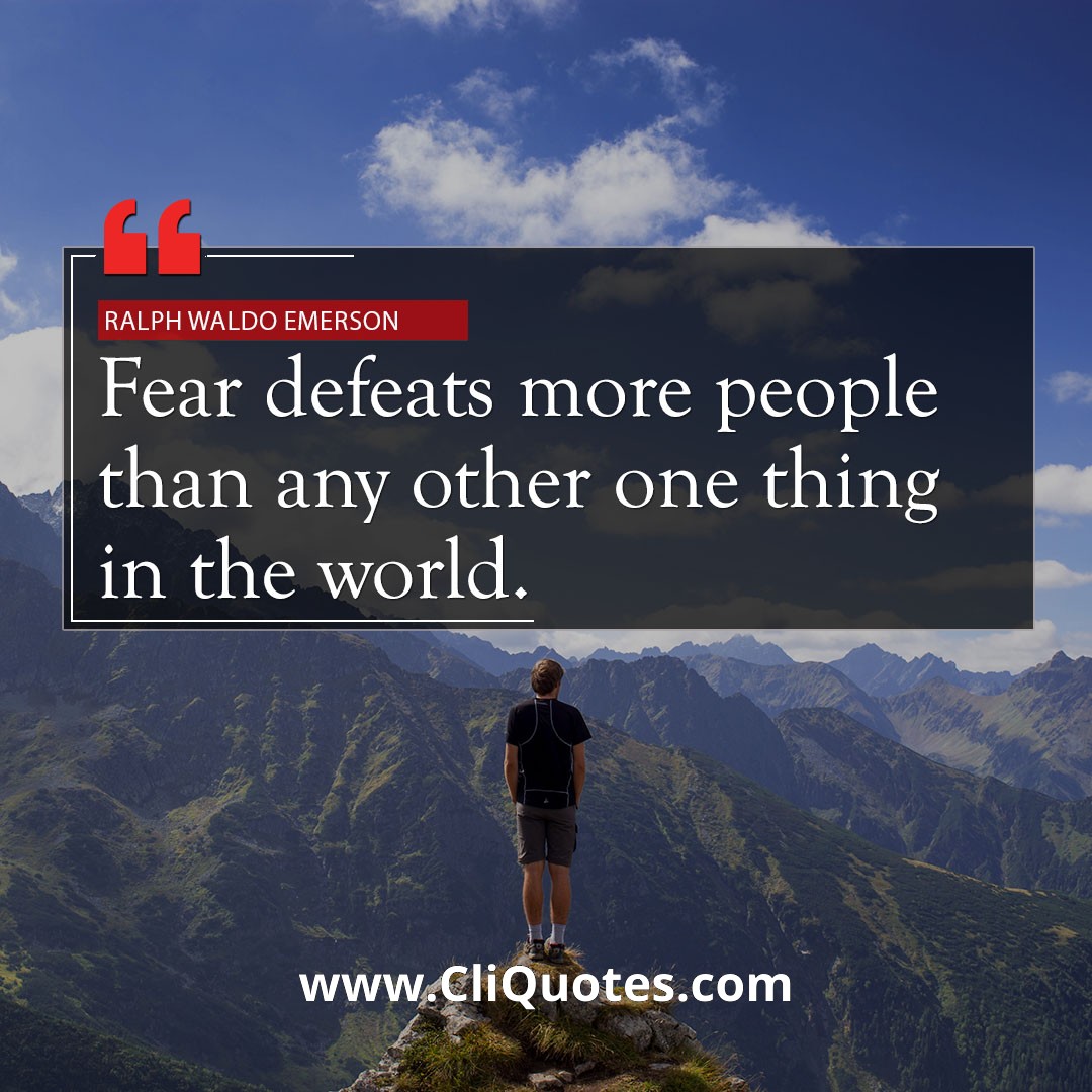 Fear defeats more people than any other one thing in the world. — Ralph Waldo Emerson