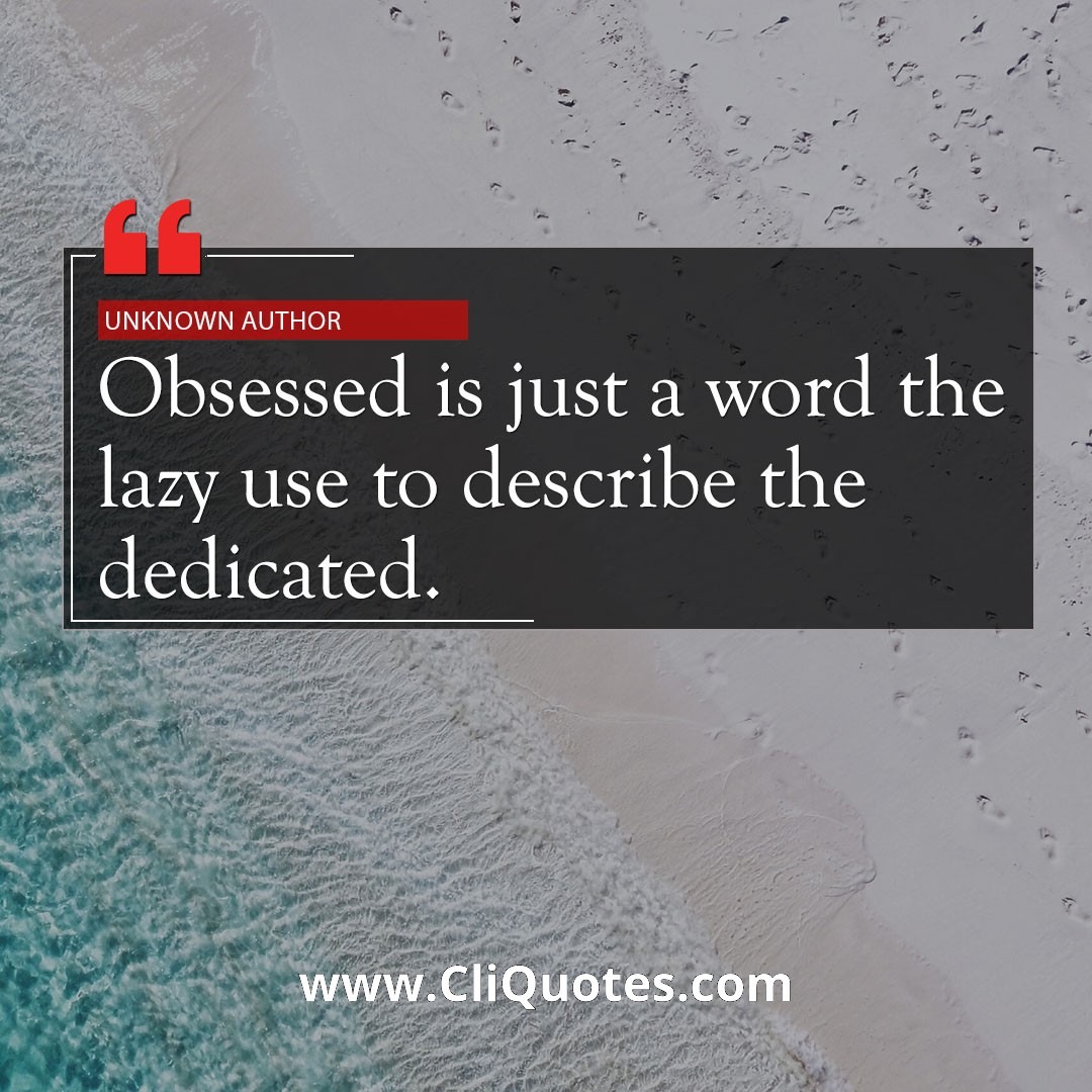 Obsessed is just a word the lazy use to describe the dedicated. - Russell Warren