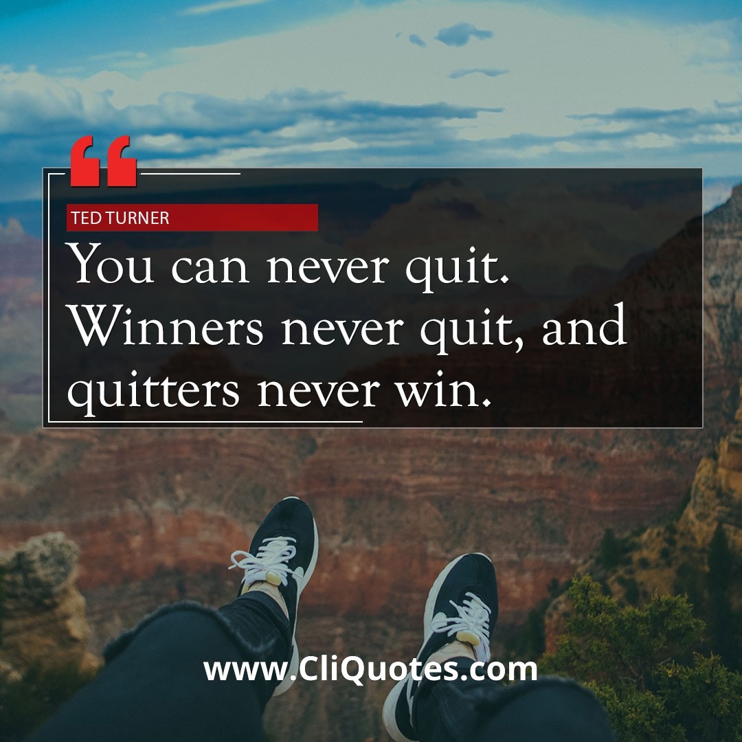 You can never quit. Winners never quit, and quitters never win. — Ted Turner