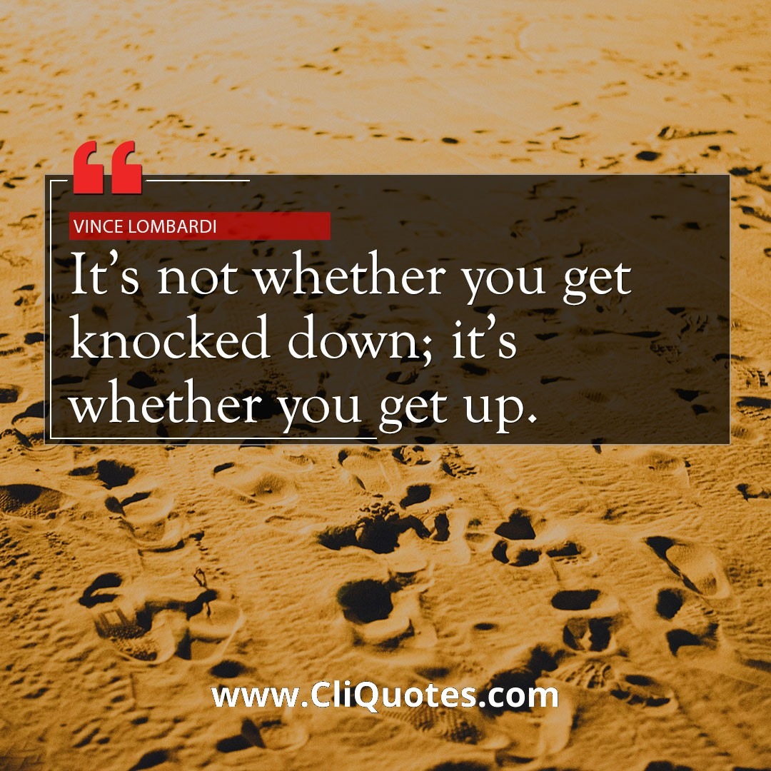 It's not whether you get knocked down, it's whether you get up. - Vince Lombardi