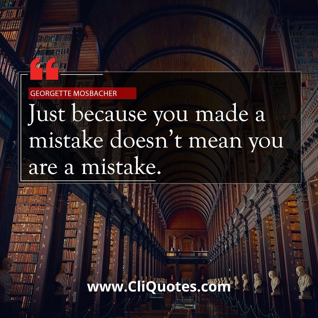 Just because you made a mistake doesn't mean you are a mistake. — Georgette Mosbacher