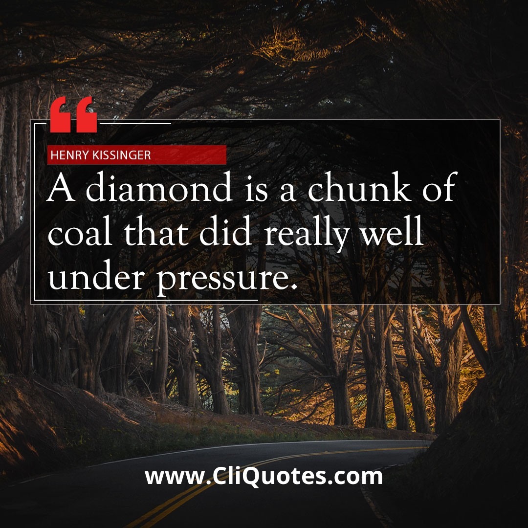 A diamond is a chunk of coal that did well under pressure. - Henry Kissinger