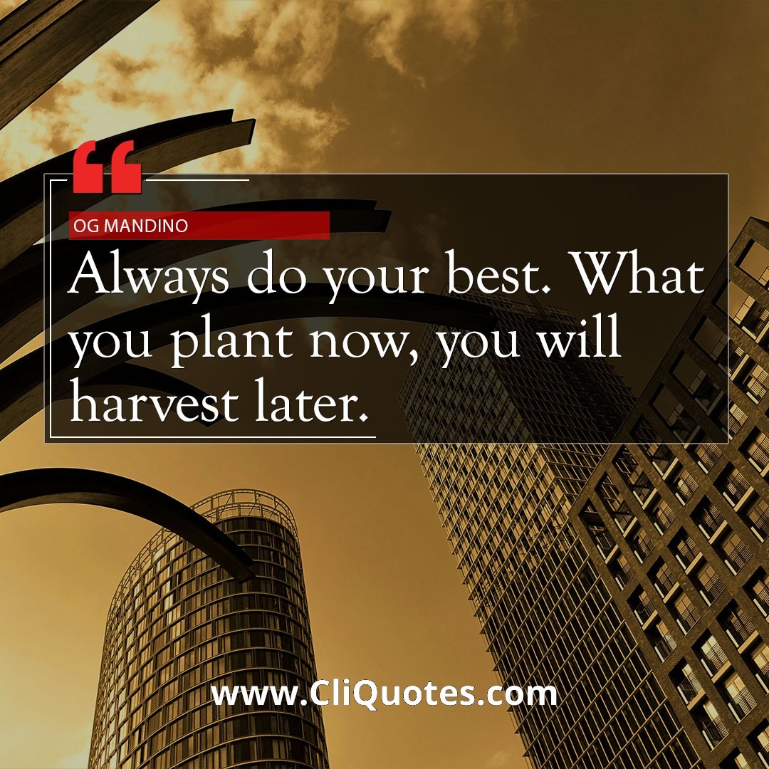 Always do your best. What you plant now, you will harvest later. — Og Mandino