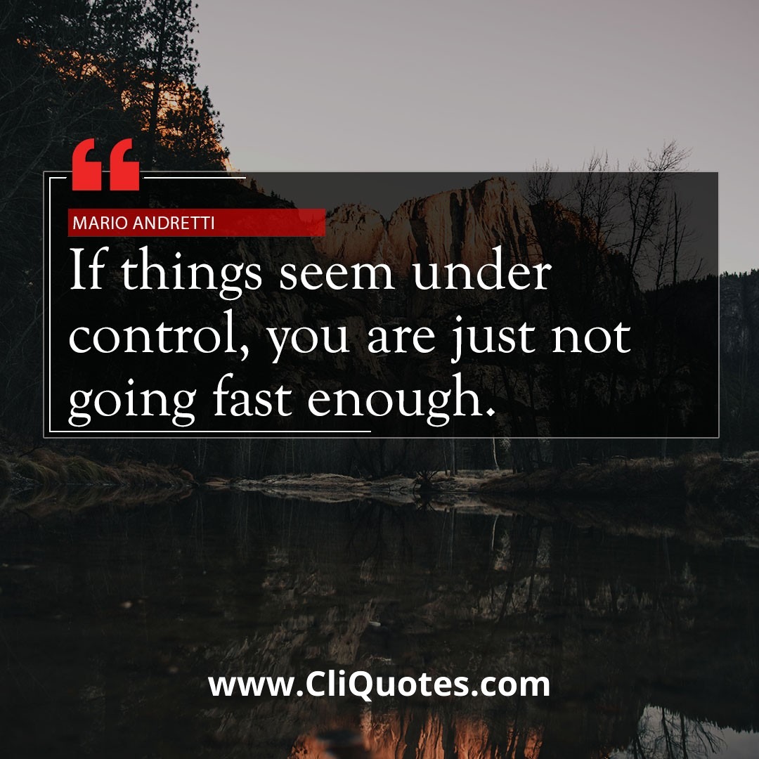 If everything seems under control, you're not going fast enough. — Mario Andretti