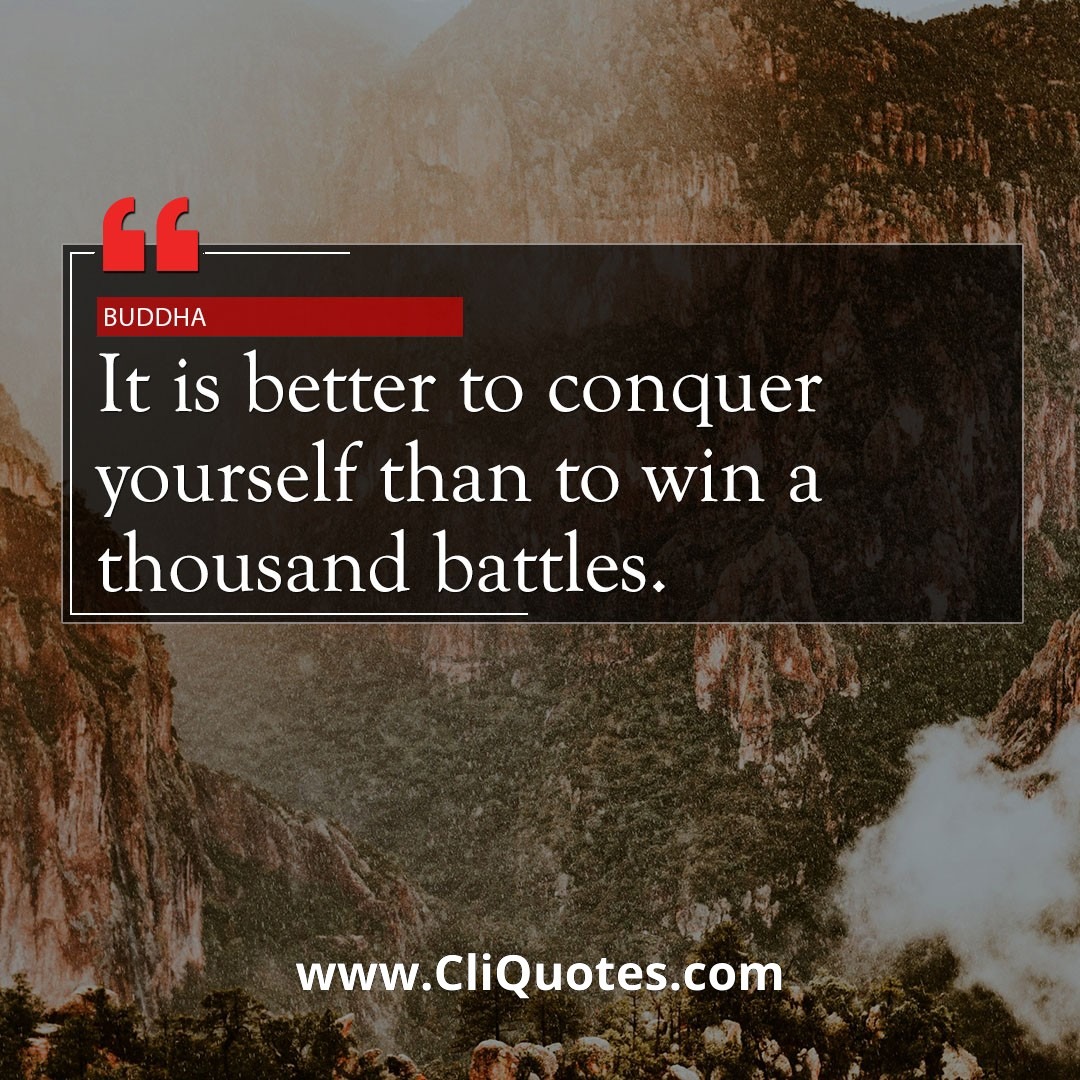 It is better to conquer yourself than to win a thousand battles. - Buddha
