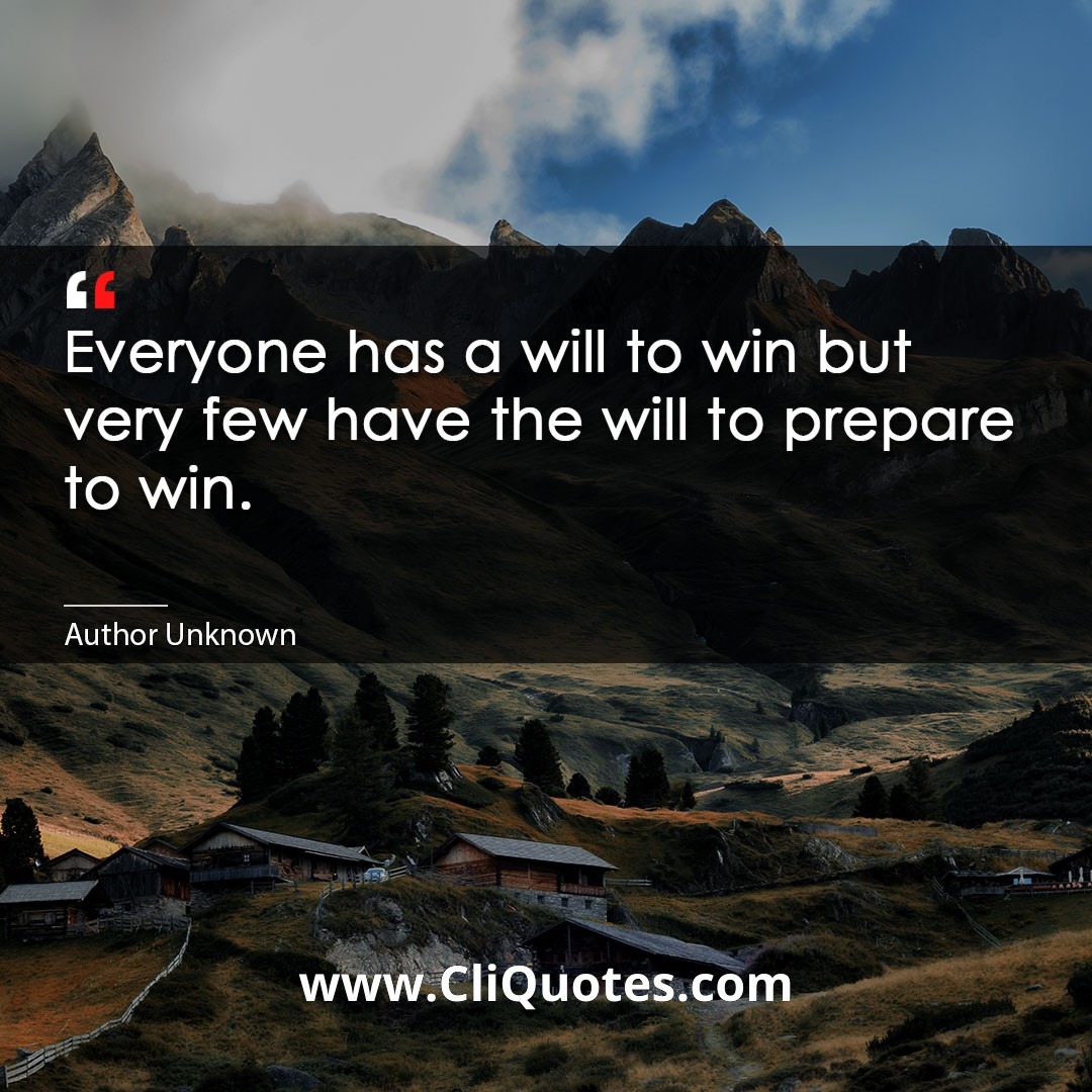 Everyone Has A Will To Win But Very Few Have The Will To Prepare To Win. — Vince Lombardi