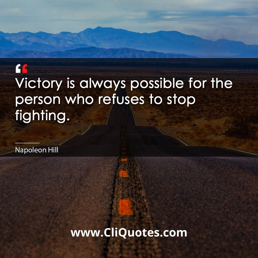 Victory is always possible for the person who refuses to stop fighting. -Napoleon Hill