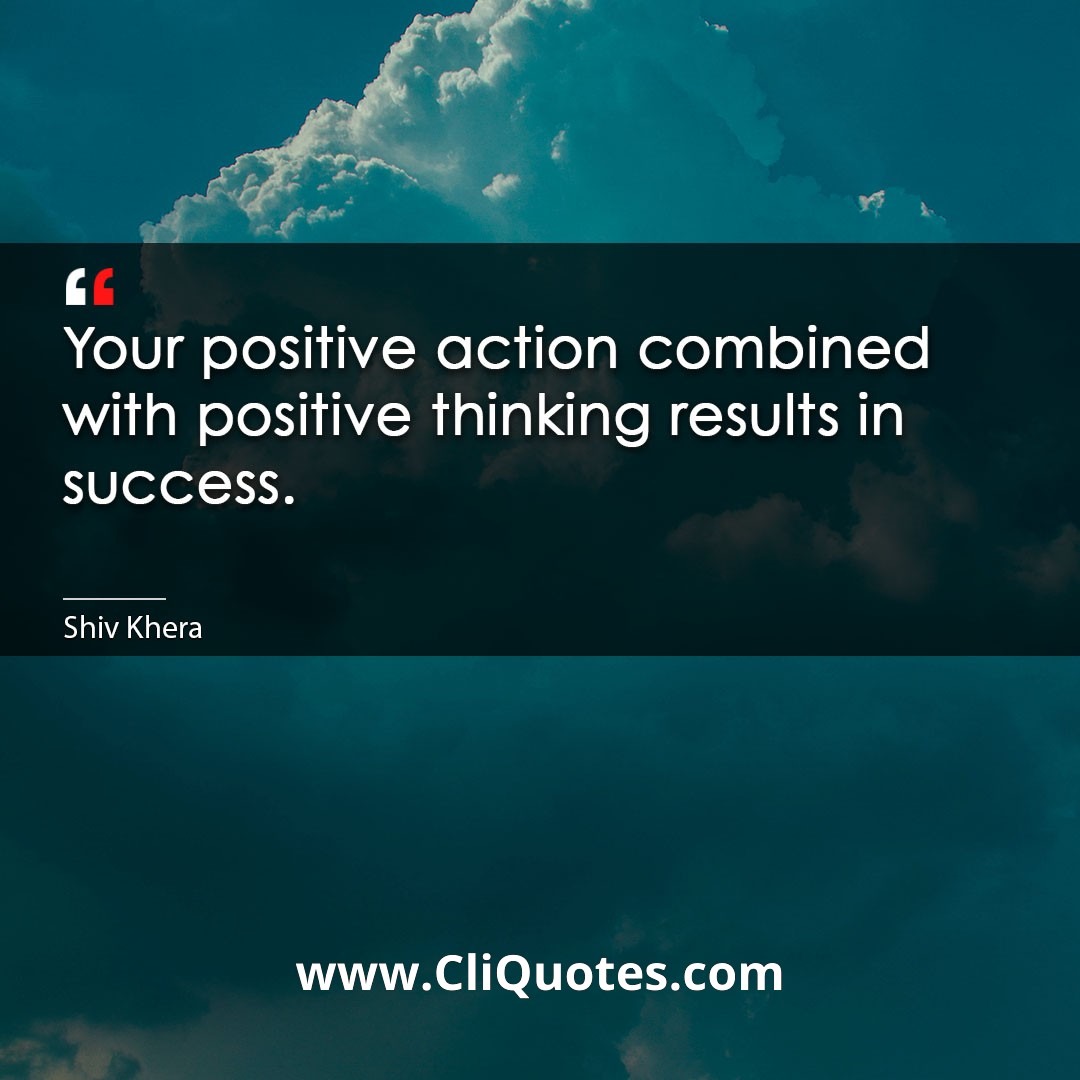 Your positive action combined with positive thinking results in success. -Shiv Khera
