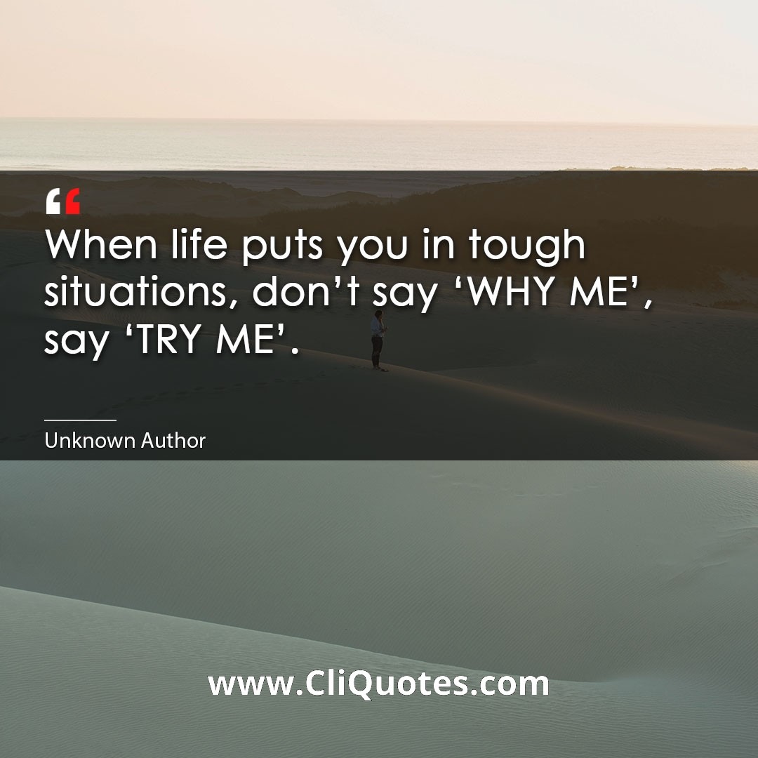 When life puts you in tough situations, don't say 'WHY ME', say 'TRY ME'. -Miley Cyrus