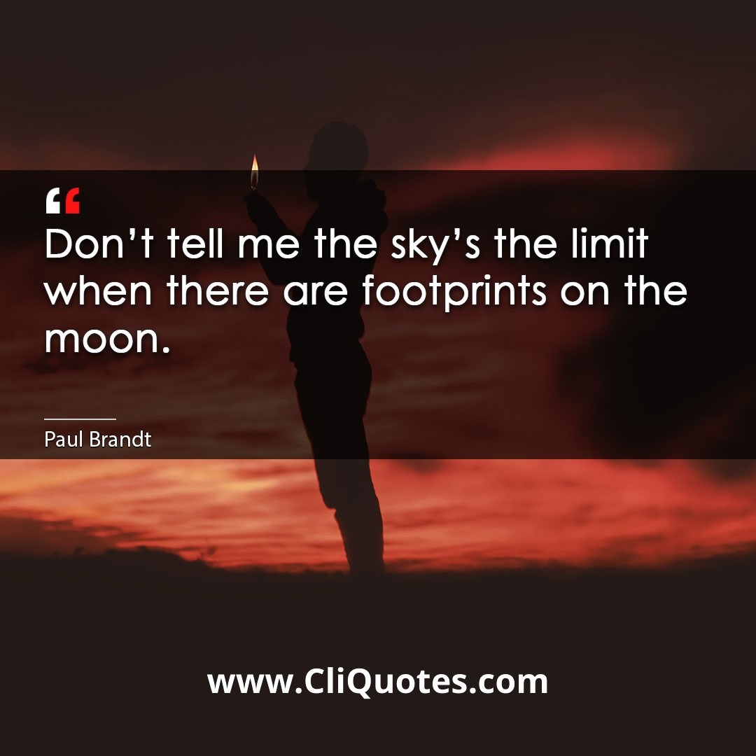 Don't tell me the sky's the limit when there are footprints on the moon. -Paul Brandt