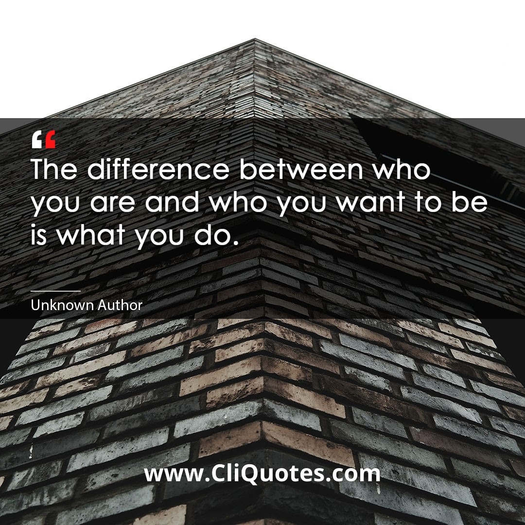 The difference between who you are and who you want to be, is what you do. — Bill Phillips