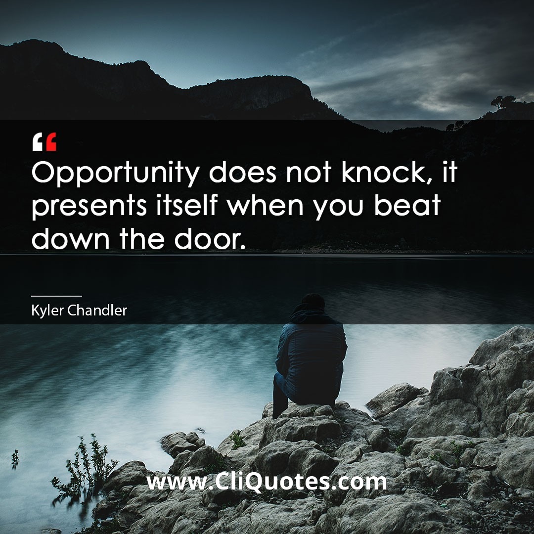 Opportunity does not knock, it presents itself when you beat down the door. -Kyler Chandler