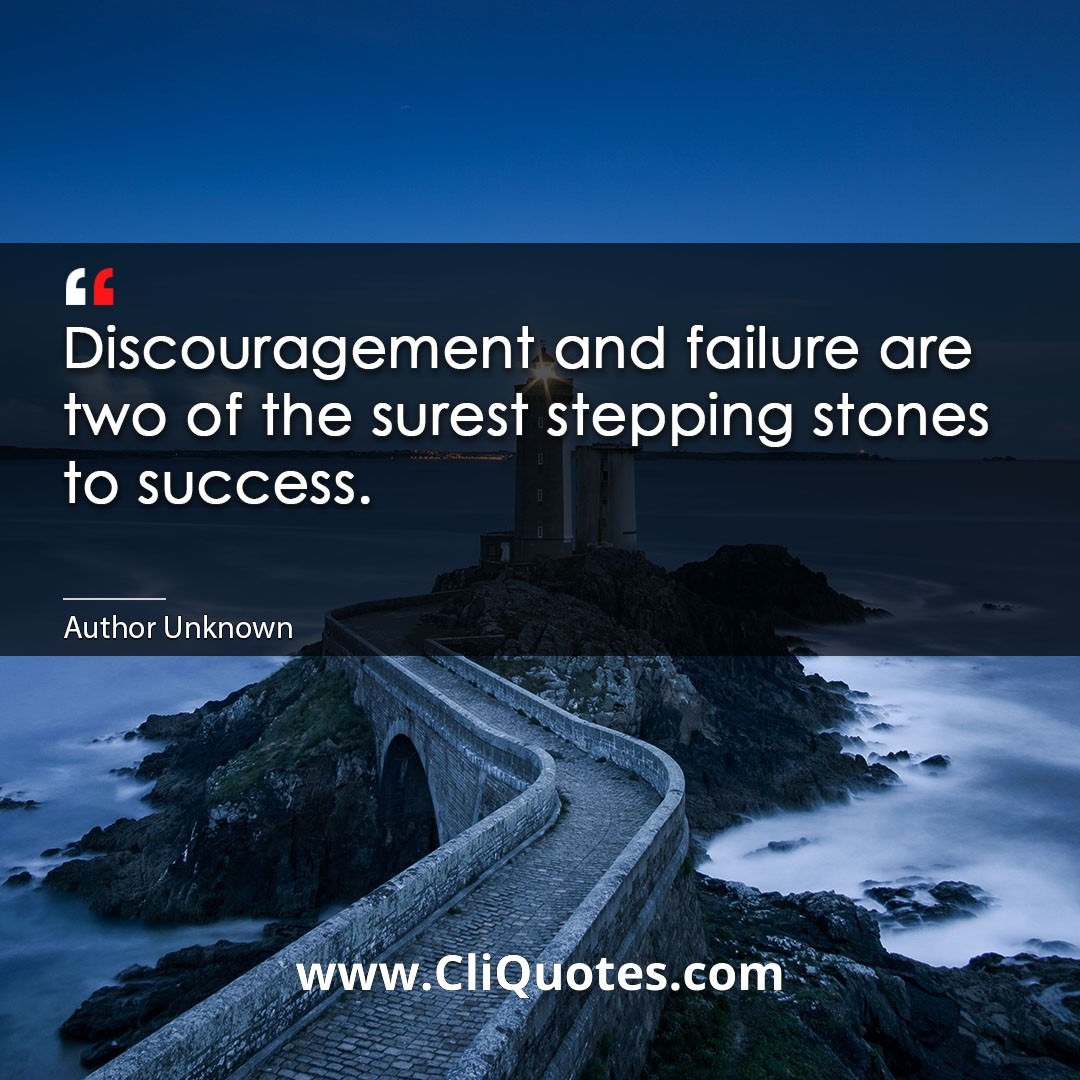 Discouragement and failure are two of the surest stepping stones to success. -Dale Carnegie