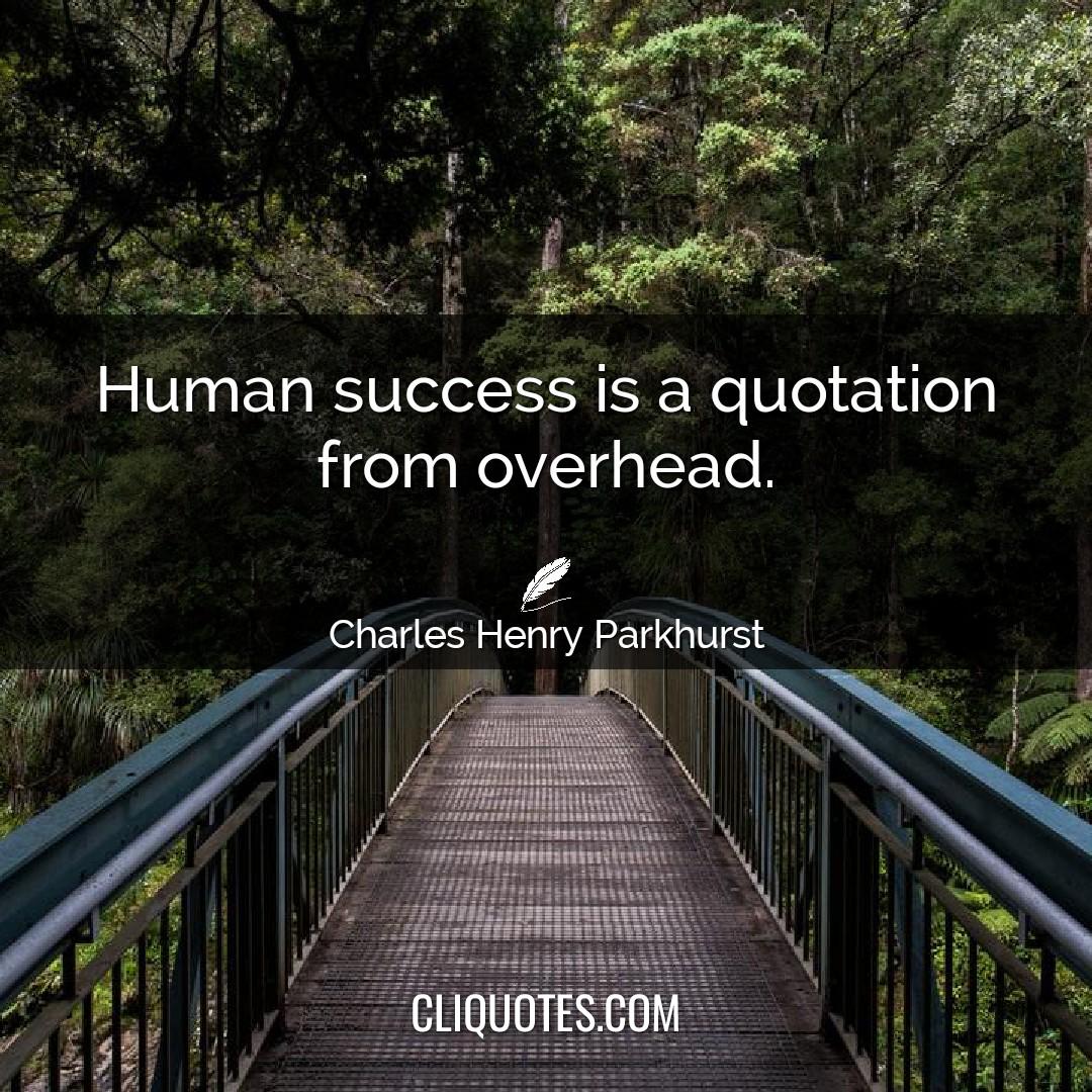 Human success is a quotation from overhead. -Charles Henry Parkhurst