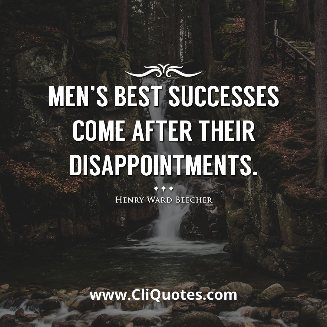 Men's best successes come after their disappointments. -Henry Ward Beecher
