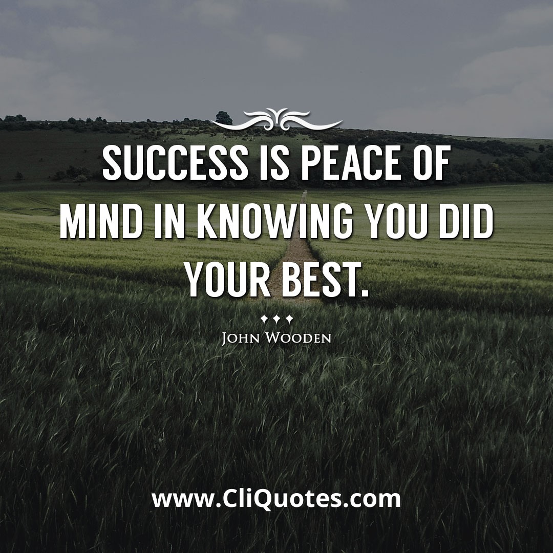 Success is peace of mind in knowing you did your best. -John Wooden